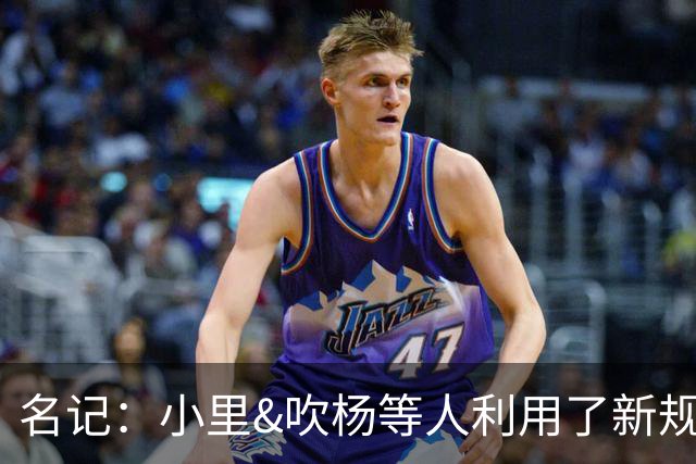 名记：小里&吹杨等人利用了新规 无需自由市场开启即可与主队谈判
