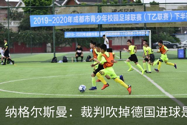 纳格尔斯曼：裁判吹掉德国进球是丑闻 我绝不会辞职的