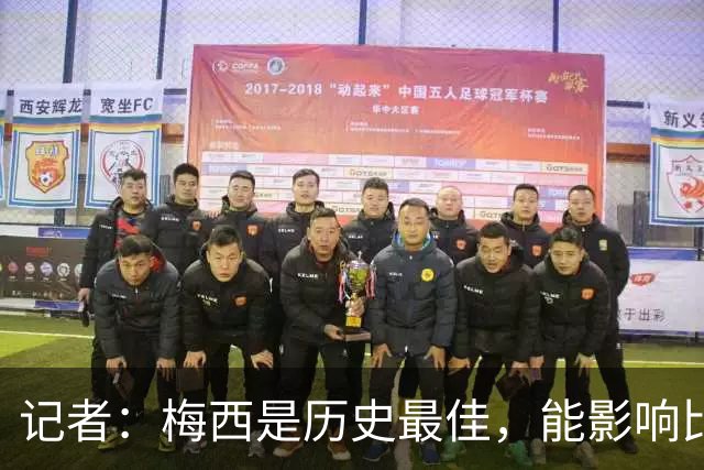 记者：梅西是历史最佳，能影响比赛方方面面，拥有全面的足球智慧