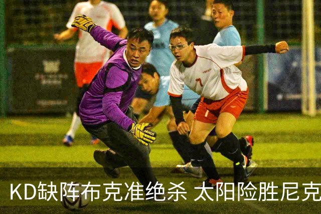 KD缺阵布克准绝杀 太阳险胜尼克斯豪取7连胜